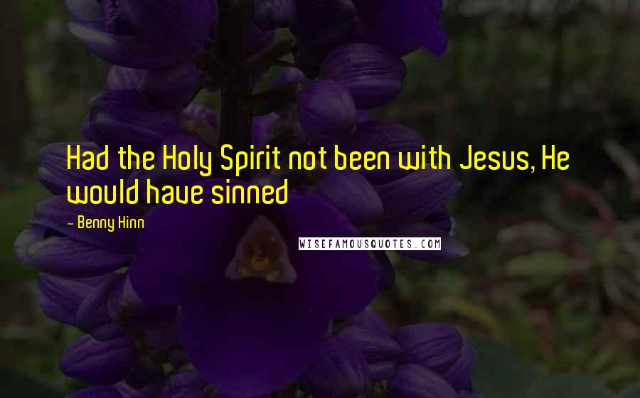 Benny Hinn Quotes: Had the Holy Spirit not been with Jesus, He would have sinned