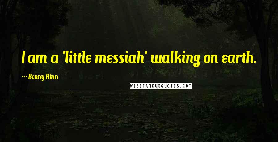 Benny Hinn Quotes: I am a 'little messiah' walking on earth.
