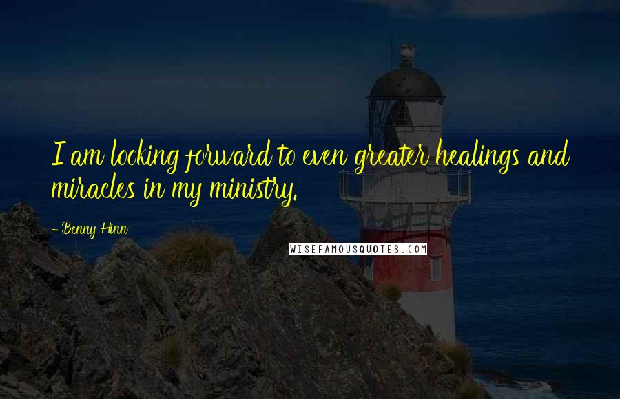Benny Hinn Quotes: I am looking forward to even greater healings and miracles in my ministry.