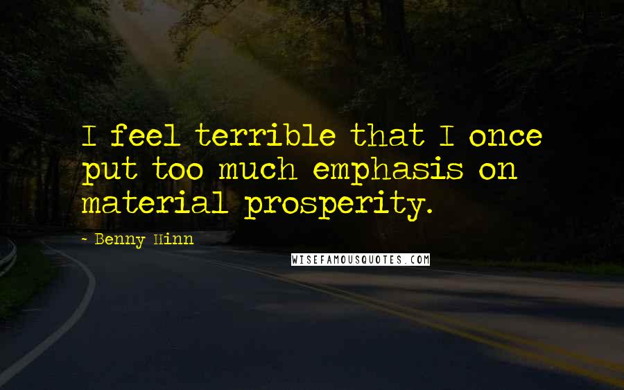 Benny Hinn Quotes: I feel terrible that I once put too much emphasis on material prosperity.