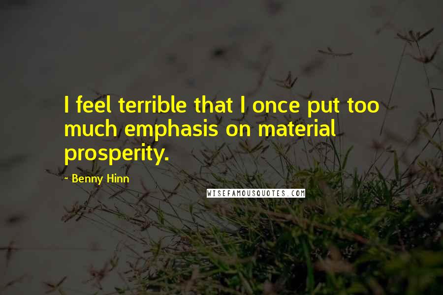 Benny Hinn Quotes: I feel terrible that I once put too much emphasis on material prosperity.