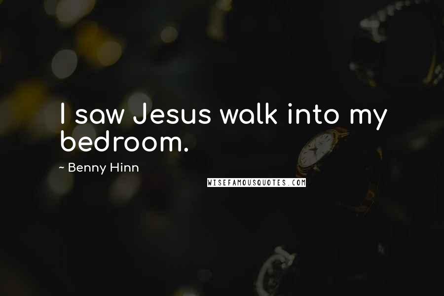 Benny Hinn Quotes: I saw Jesus walk into my bedroom.