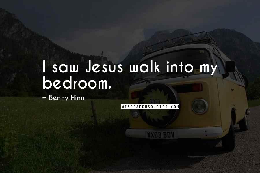 Benny Hinn Quotes: I saw Jesus walk into my bedroom.