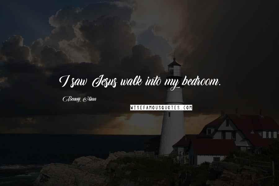 Benny Hinn Quotes: I saw Jesus walk into my bedroom.