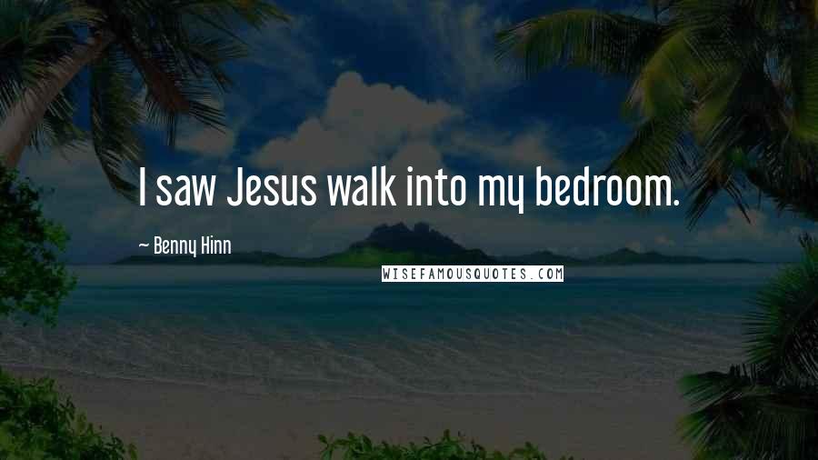 Benny Hinn Quotes: I saw Jesus walk into my bedroom.