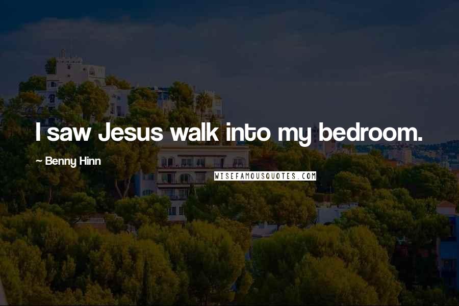 Benny Hinn Quotes: I saw Jesus walk into my bedroom.