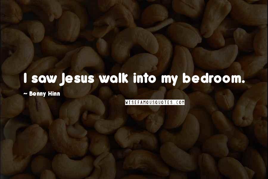 Benny Hinn Quotes: I saw Jesus walk into my bedroom.