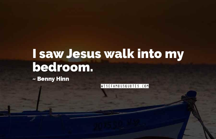 Benny Hinn Quotes: I saw Jesus walk into my bedroom.