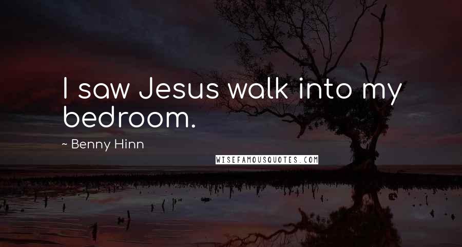 Benny Hinn Quotes: I saw Jesus walk into my bedroom.