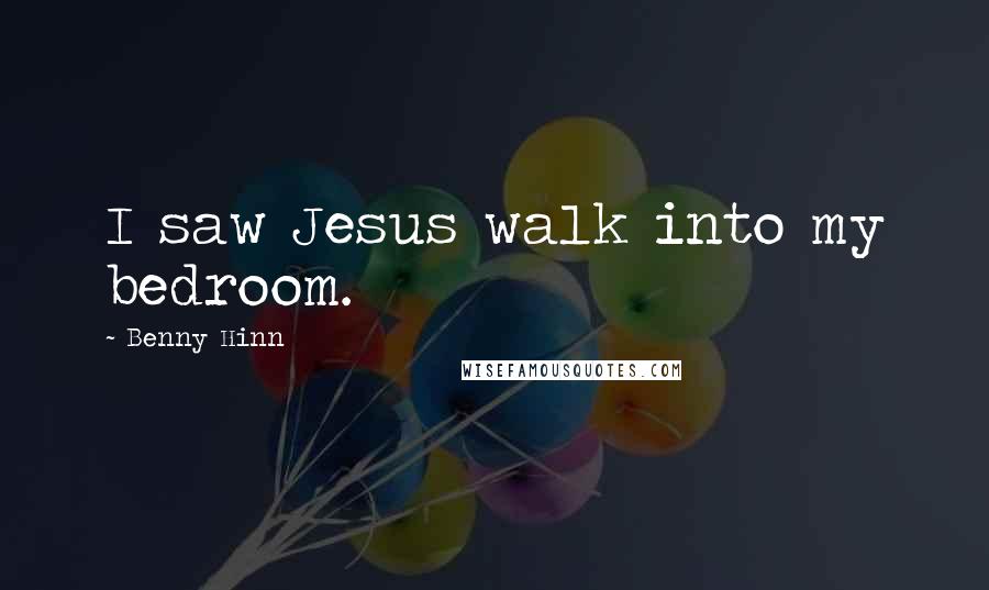 Benny Hinn Quotes: I saw Jesus walk into my bedroom.