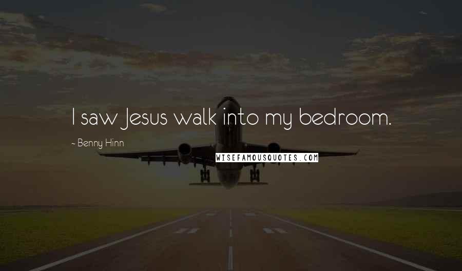 Benny Hinn Quotes: I saw Jesus walk into my bedroom.