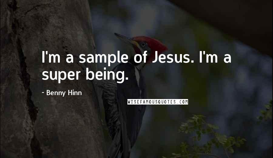 Benny Hinn Quotes: I'm a sample of Jesus. I'm a super being.