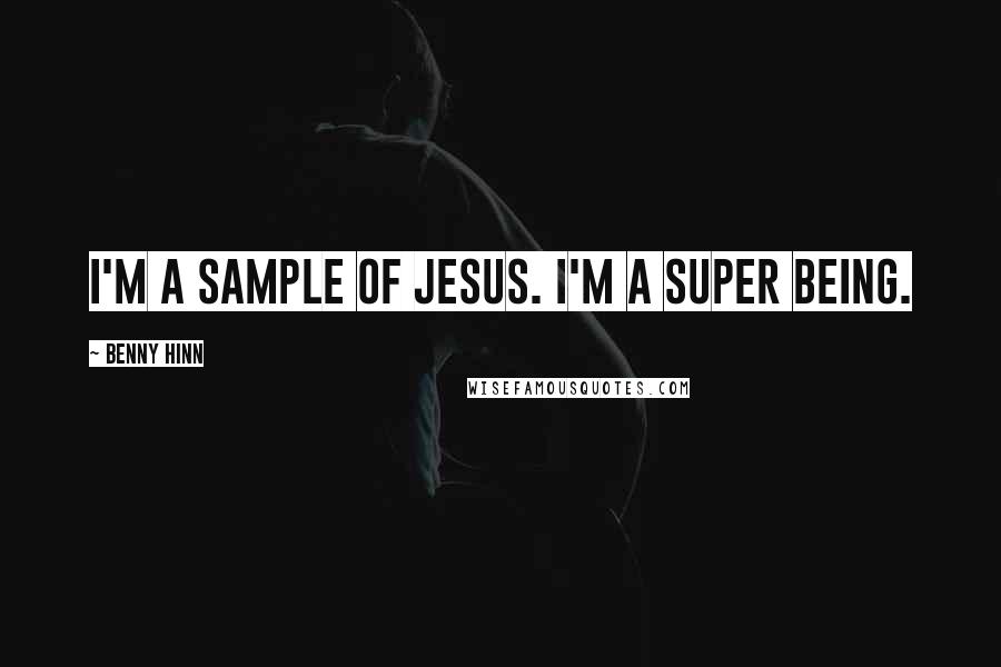 Benny Hinn Quotes: I'm a sample of Jesus. I'm a super being.