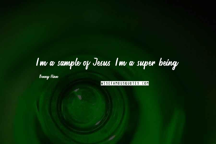 Benny Hinn Quotes: I'm a sample of Jesus. I'm a super being.