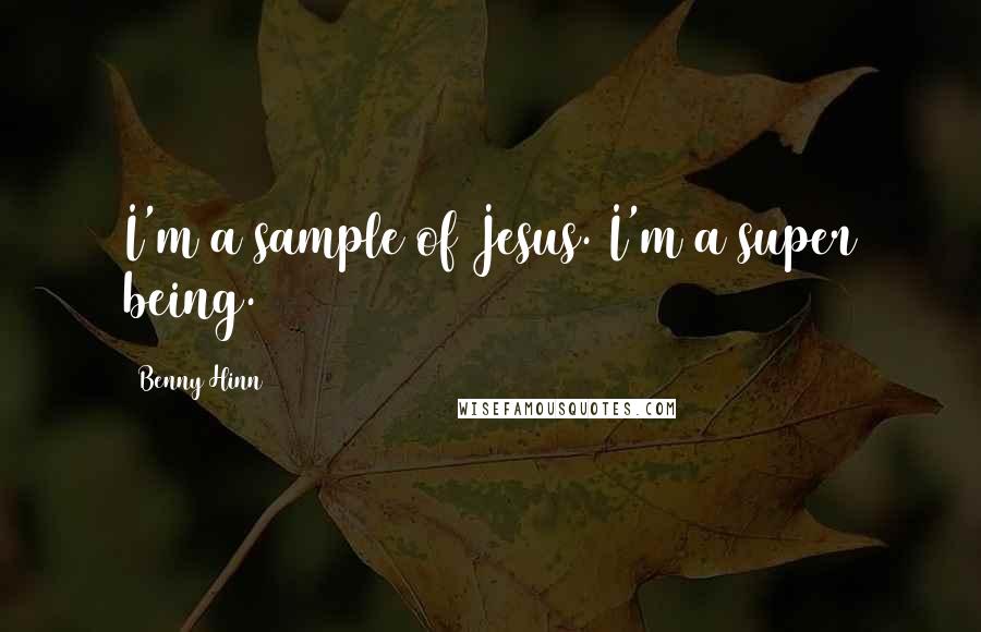 Benny Hinn Quotes: I'm a sample of Jesus. I'm a super being.