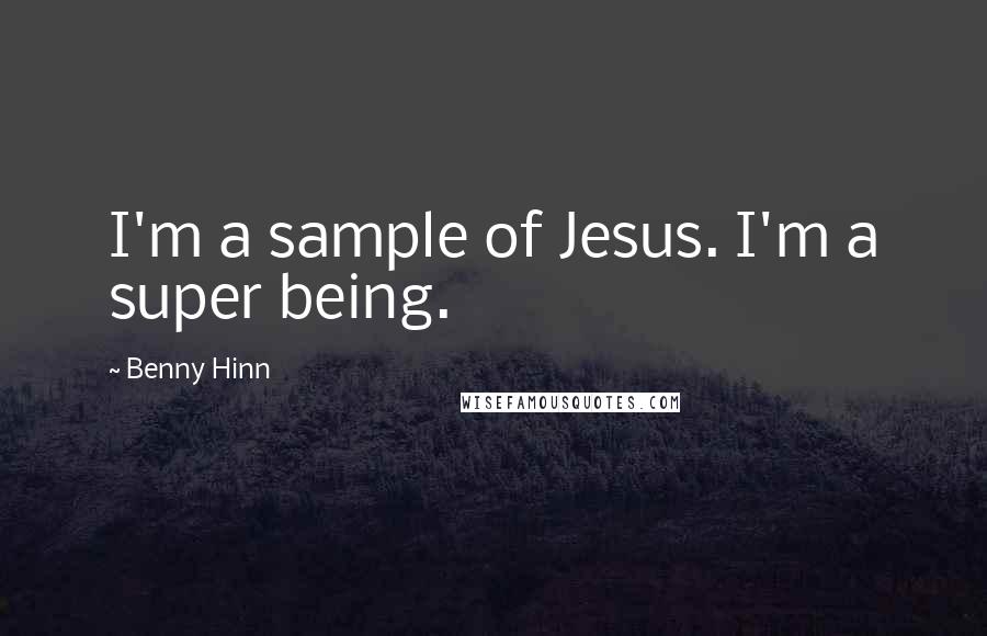 Benny Hinn Quotes: I'm a sample of Jesus. I'm a super being.