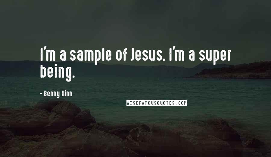 Benny Hinn Quotes: I'm a sample of Jesus. I'm a super being.