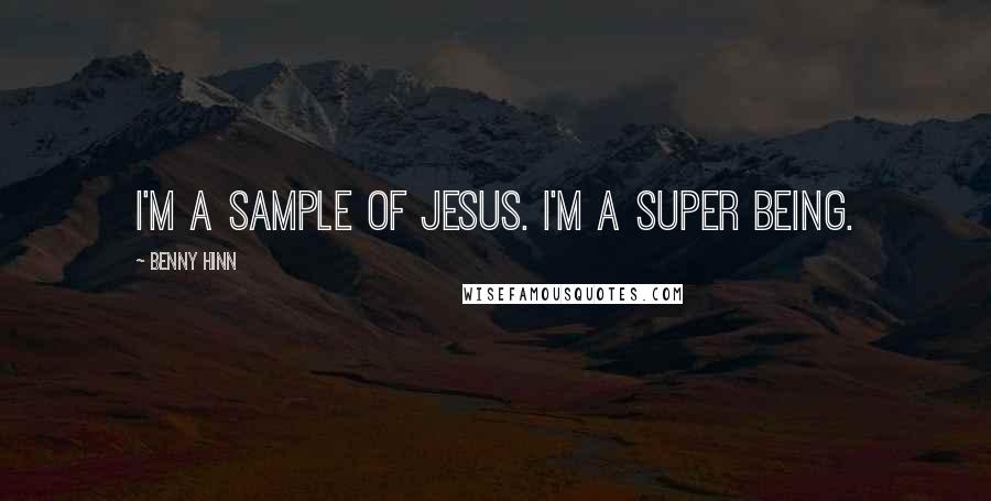 Benny Hinn Quotes: I'm a sample of Jesus. I'm a super being.