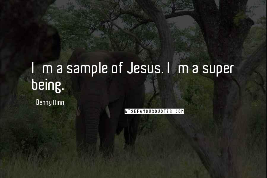 Benny Hinn Quotes: I'm a sample of Jesus. I'm a super being.