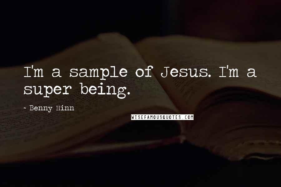 Benny Hinn Quotes: I'm a sample of Jesus. I'm a super being.