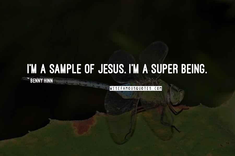 Benny Hinn Quotes: I'm a sample of Jesus. I'm a super being.