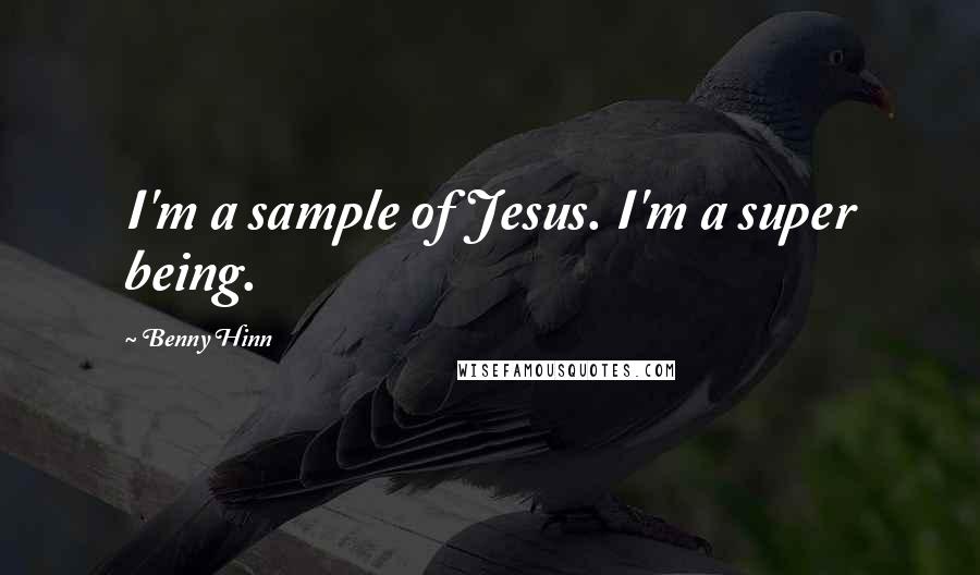 Benny Hinn Quotes: I'm a sample of Jesus. I'm a super being.