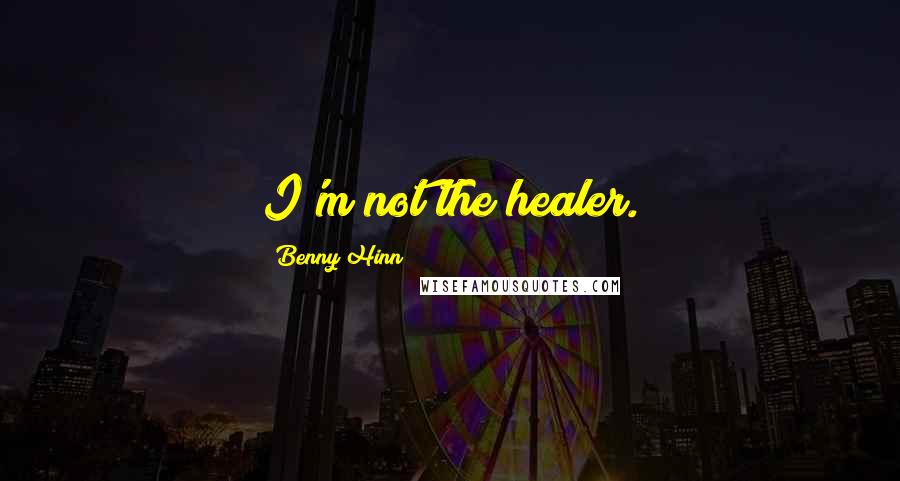 Benny Hinn Quotes: I'm not the healer.