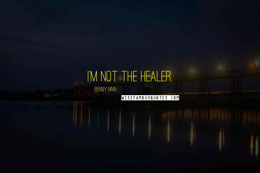 Benny Hinn Quotes: I'm not the healer.