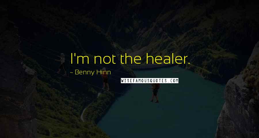 Benny Hinn Quotes: I'm not the healer.