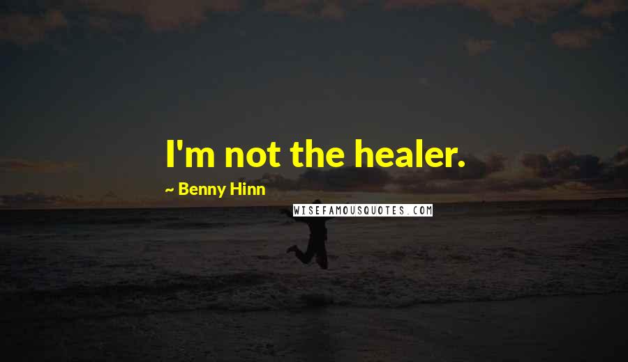Benny Hinn Quotes: I'm not the healer.
