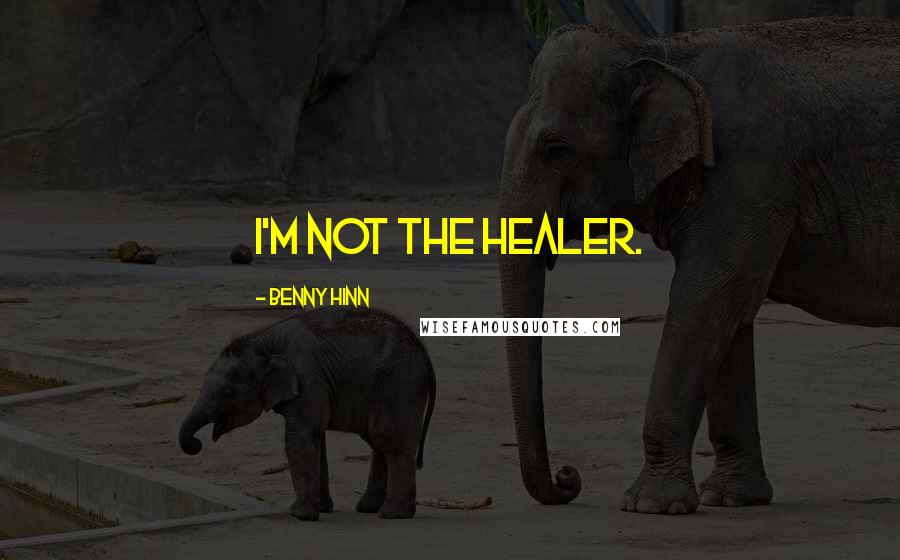 Benny Hinn Quotes: I'm not the healer.