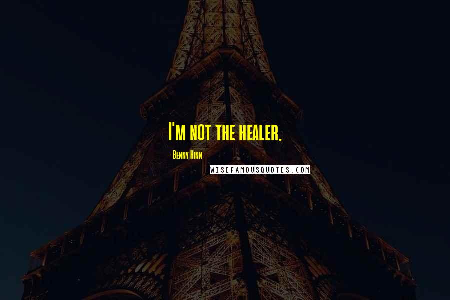 Benny Hinn Quotes: I'm not the healer.