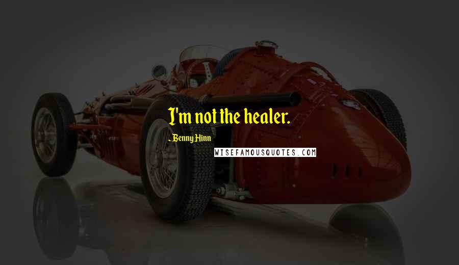 Benny Hinn Quotes: I'm not the healer.