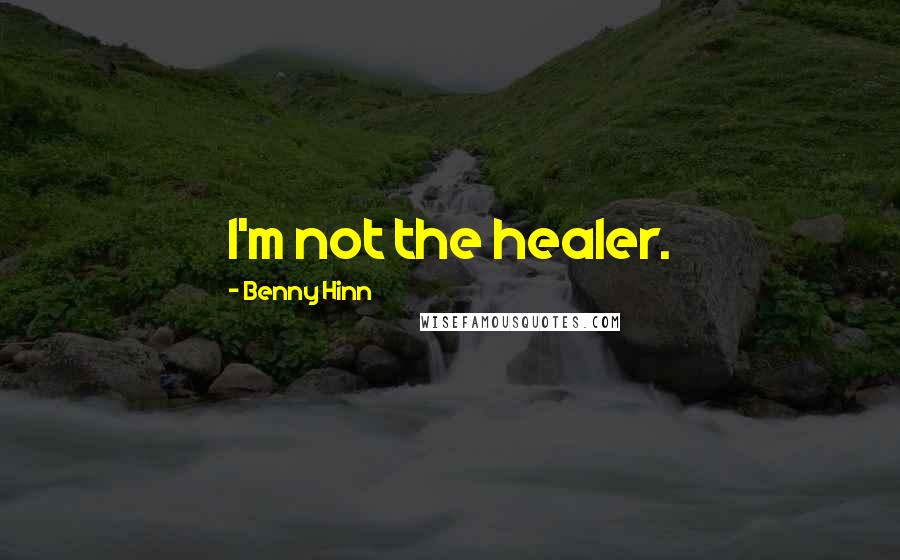 Benny Hinn Quotes: I'm not the healer.