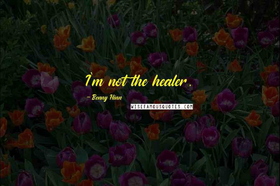Benny Hinn Quotes: I'm not the healer.