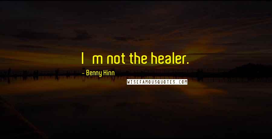 Benny Hinn Quotes: I'm not the healer.
