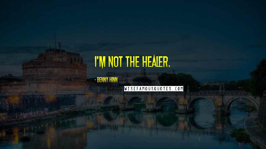 Benny Hinn Quotes: I'm not the healer.