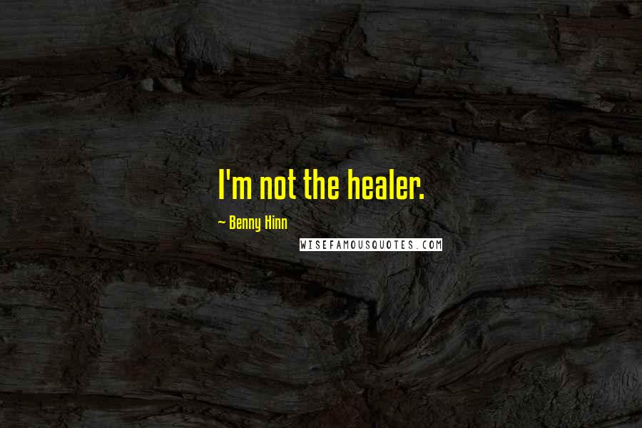 Benny Hinn Quotes: I'm not the healer.