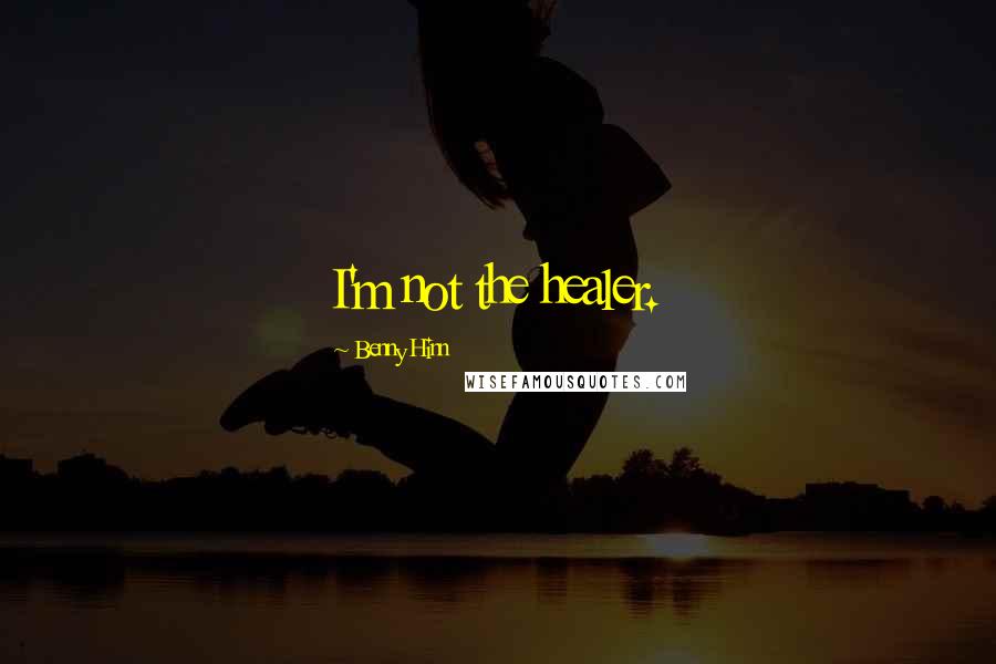 Benny Hinn Quotes: I'm not the healer.