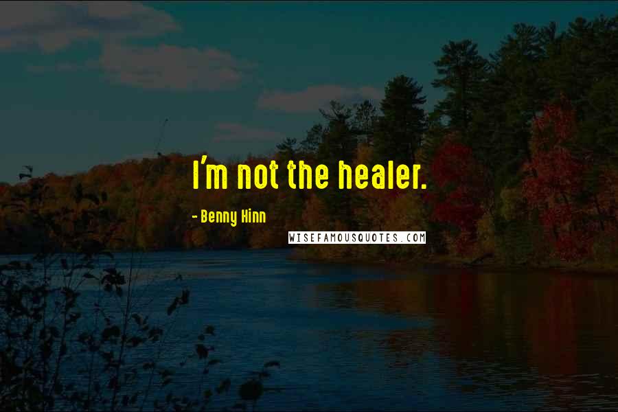 Benny Hinn Quotes: I'm not the healer.