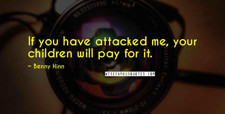 Benny Hinn Quotes: If you have attacked me, your children will pay for it.