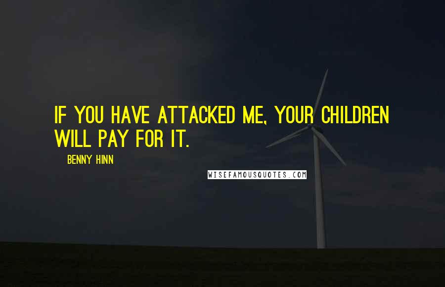 Benny Hinn Quotes: If you have attacked me, your children will pay for it.