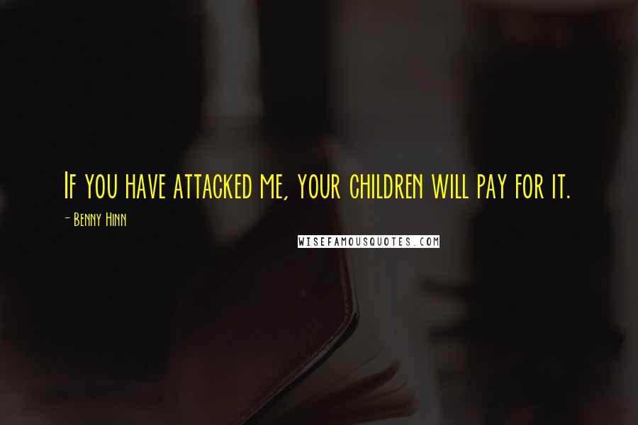 Benny Hinn Quotes: If you have attacked me, your children will pay for it.