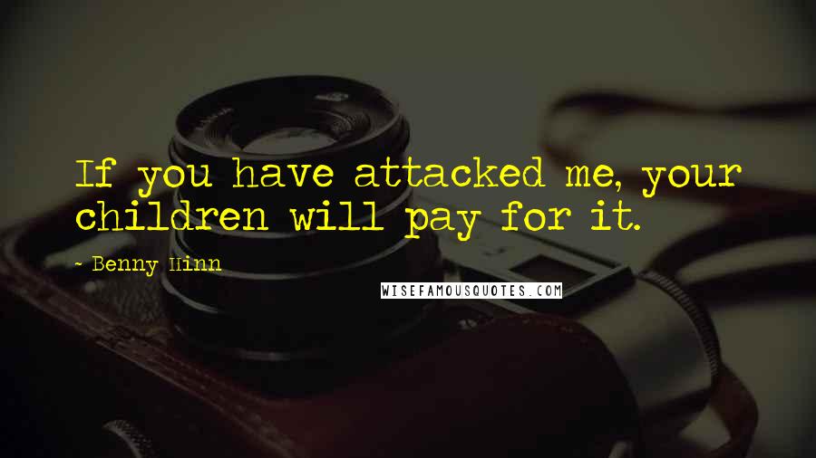 Benny Hinn Quotes: If you have attacked me, your children will pay for it.