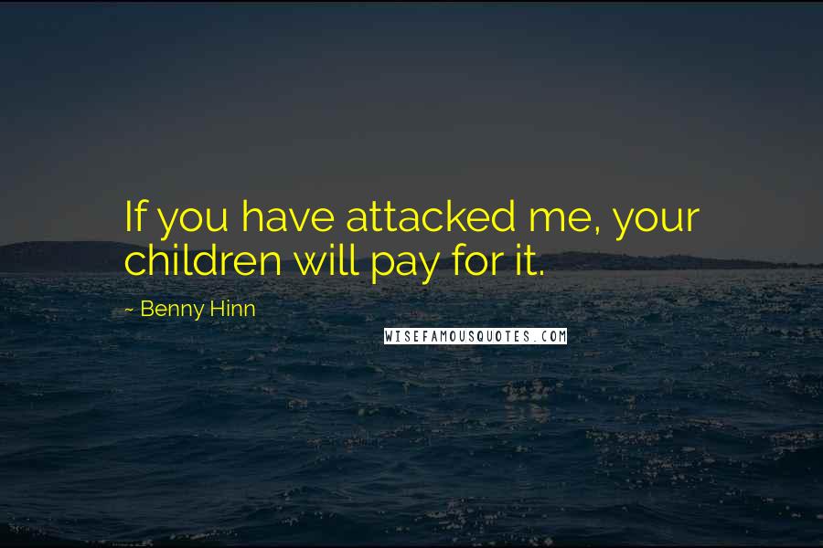 Benny Hinn Quotes: If you have attacked me, your children will pay for it.
