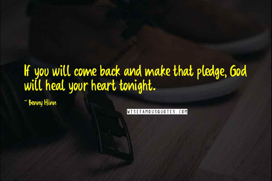 Benny Hinn Quotes: If you will come back and make that pledge, God will heal your heart tonight.