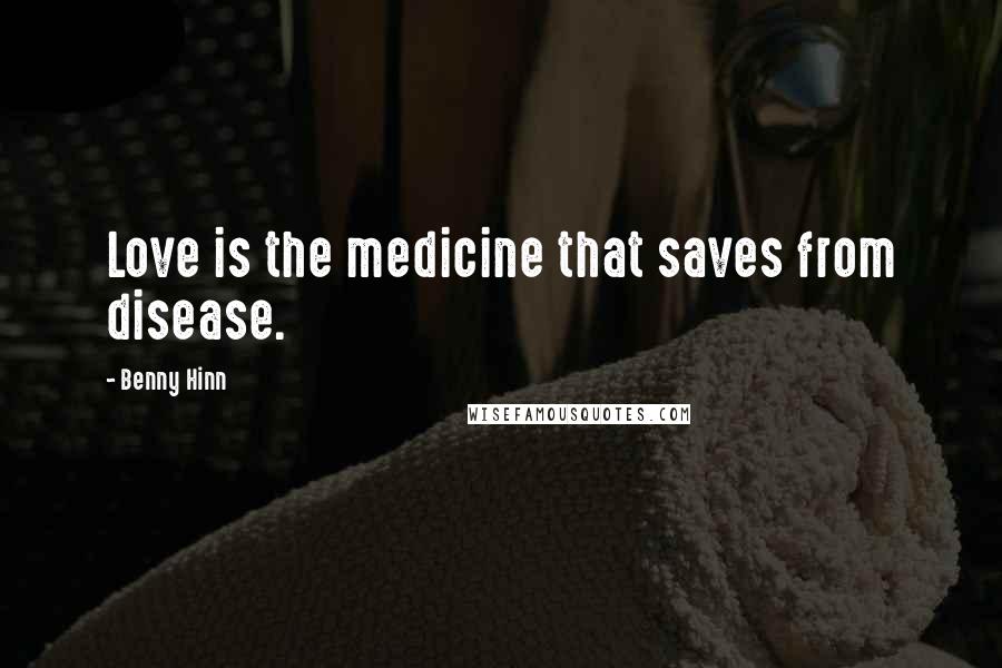 Benny Hinn Quotes: Love is the medicine that saves from disease.