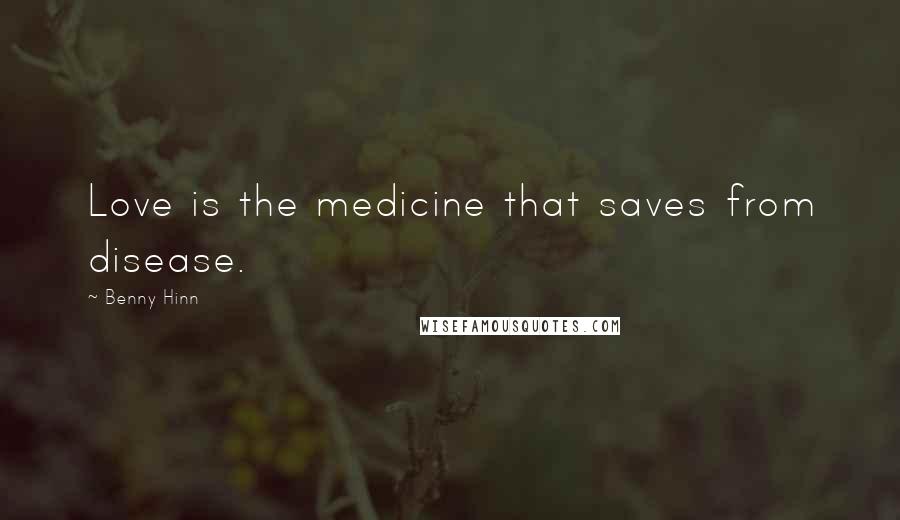 Benny Hinn Quotes: Love is the medicine that saves from disease.