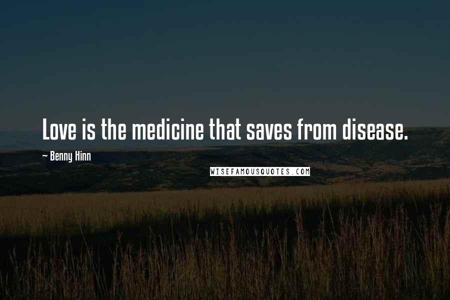 Benny Hinn Quotes: Love is the medicine that saves from disease.