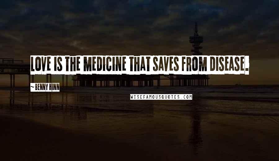 Benny Hinn Quotes: Love is the medicine that saves from disease.